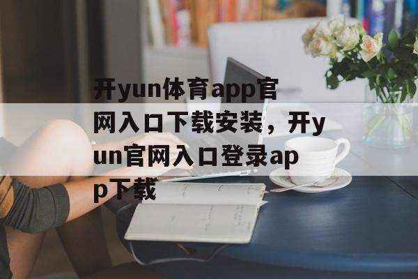 开yun体育app官网入口下载安装，开yun官网入口登录app下载