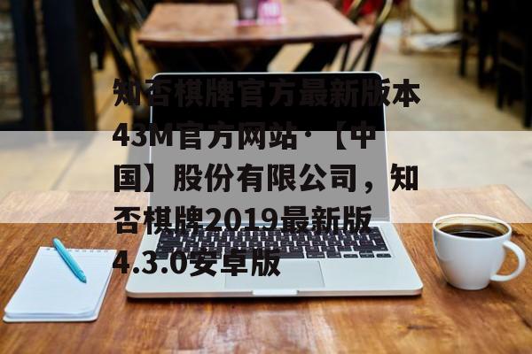 知否棋牌官方最新版本43M官方网站·【中国】股份有限公司，知否棋牌2019最新版4.3.0安卓版